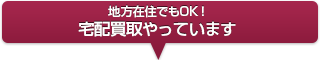 地方在住でもOK！宅配買取やっています